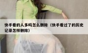 快手看的人多吗怎么删除（快手看过了的历史记录怎样删除）