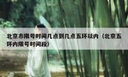 北京市限号时间几点到几点五环以内（北京五环内限号时间段）