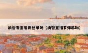 油管看直播要登录吗（油管直播有弹幕吗）