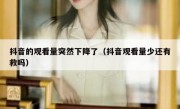 抖音的观看量突然下降了（抖音观看量少还有救吗）