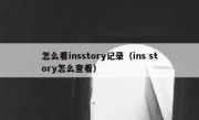 怎么看insstory记录（ins story怎么查看）