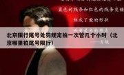 北京限行尾号处罚规定拍一次管几个小时（北京哪里拍尾号限行）