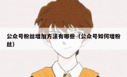 公众号粉丝增加方法有哪些（公众号如何增粉丝）