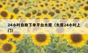 24小时自助下单平台太原（太原24小时上门）