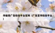 传播易广告投放平台官网（广告宣传投放平台）