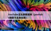 YouTube怎么刷新视频（youtube刷新不出来东西）