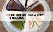 tiktok零播放量（tiktok有播放量就有收益吗）