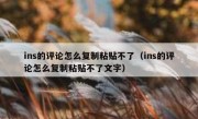 ins的评论怎么复制粘贴不了（ins的评论怎么复制粘贴不了文字）