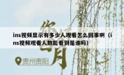 ins视频显示有多少人观看怎么回事啊（ins视频观看人数能看到是谁吗）