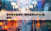 谁有推特邀请码（推特官网twitter邀请码）
