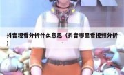 抖音观看分析什么意思（抖音哪里看视频分析）