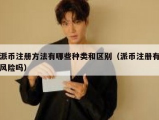 派币注册方法有哪些种类和区别（派币注册有风险吗）