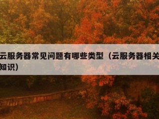 云服务器常见问题有哪些类型（云服务器相关知识）