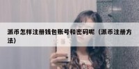 派币怎样注册钱包账号和密码呢（派币注册方法）