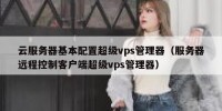 云服务器基本配置超级vps管理器（服务器远程控制客户端超级vps管理器）