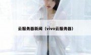 云服务器新闻（vivo云服务器）
