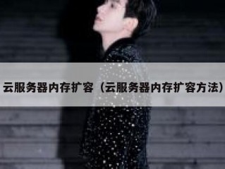 云服务器内存扩容（云服务器内存扩容方法）