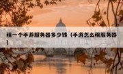 租一个手游服务器多少钱（手游怎么租服务器）