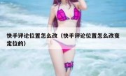 快手评论位置怎么改（快手评论位置怎么改变定位的）