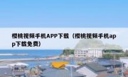 樱桃视频手机APP下载（樱桃视频手机app下载免费）