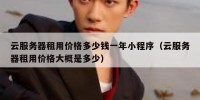 云服务器租用价格多少钱一年小程序（云服务器租用价格大概是多少）