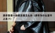 派币登录一会就出错怎么办（派币为什么登不上去了）