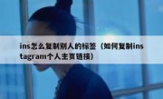 ins怎么复制别人的标签（如何复制instagram个人主页链接）