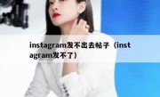 instagram发不出去帖子（instagram发不了）