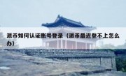 派币如何认证账号登录（派币最近登不上怎么办）