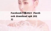 Facebook下载2023（facebook download apk 2023）