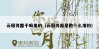 云服务器干嘛用的（云服务器是做什么用的）