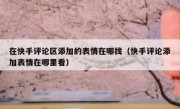 在快手评论区添加的表情在哪找（快手评论添加表情在哪里看）