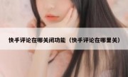 快手评论在哪关闭功能（快手评论在哪里关）
