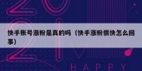 快手账号涨粉是真的吗（快手涨粉很快怎么回事）
