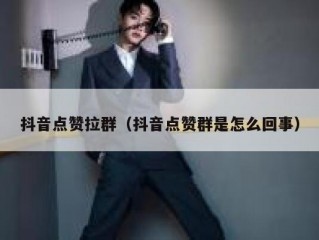 抖音点赞拉群（抖音点赞群是怎么回事）