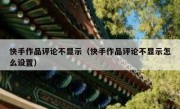 快手作品评论不显示（快手作品评论不显示怎么设置）