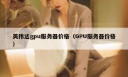 英伟达gpu服务器价格（GPU服务器价格）