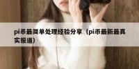 pi币最简单处理经验分享（pi币最新最真实报道）