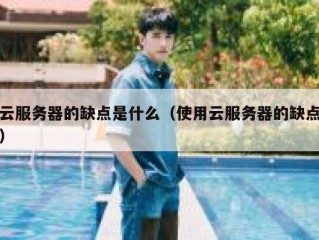 云服务器的缺点是什么（使用云服务器的缺点）