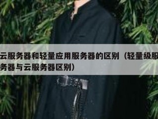 云服务器和轻量应用服务器的区别（轻量级服务器与云服务器区别）