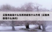 云服务器是什么东西到底有什么作用（云服务器是什么来的）
