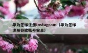 华为怎样注册instagram（华为怎样注册谷歌账号安卓）