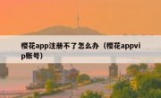 樱花app注册不了怎么办（樱花appvip账号）