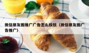 微信朋友圈推广广告怎么投放（微信朋友圈广告推广）