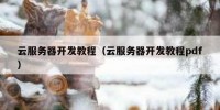 云服务器开发教程（云服务器开发教程pdf）