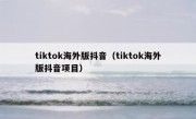 tiktok海外版抖音（tiktok海外版抖音项目）