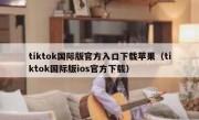 tiktok国际版官方入口下载苹果（tiktok国际版ios官方下载）