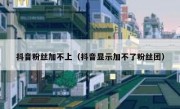 抖音粉丝加不上（抖音显示加不了粉丝团）