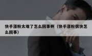 快手涨粉太难了怎么回事啊（快手涨粉很快怎么回事）