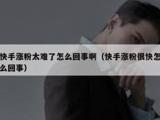 快手涨粉太难了怎么回事啊（快手涨粉很快怎么回事）